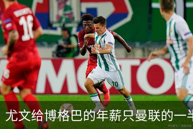 尤文给博格巴的年薪只曼联的一半 他不着急做决定