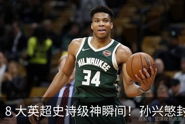 8 大英超史诗级神瞬间！孙兴慜封神时刻：欧洲防线顶得住吗？